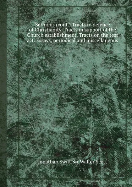 Обложка книги Sermons (cont.) Tracts in defence of Christianity. Tracts in support of the Church establishment. Tracts on the test act. Essays, periodical and miscellaneous, S. Jonathan, W. Scott