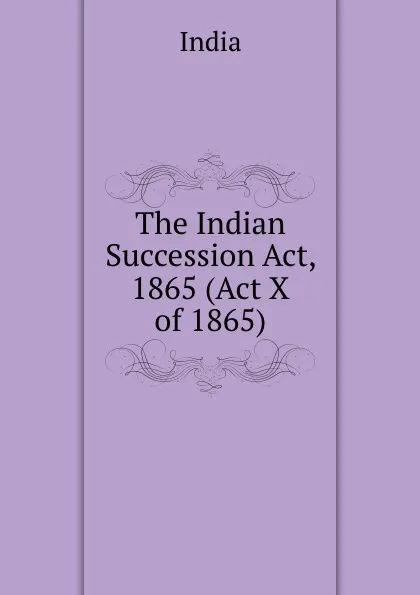 Обложка книги The Indian Succession Act, 1865 (Act X of 1865), India