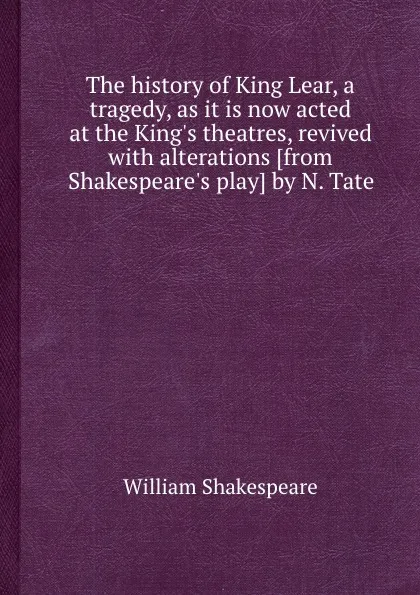 Обложка книги The history of King Lear, a tragedy, as it is now acted at the King.s theatres, revived with alterations, В. Шекспир