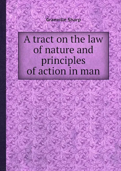 Обложка книги A tract on the law of nature and principles of action in man, G. Sharp