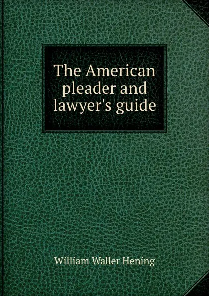 Обложка книги The American pleader and lawyer.s guide, W.W. Hening