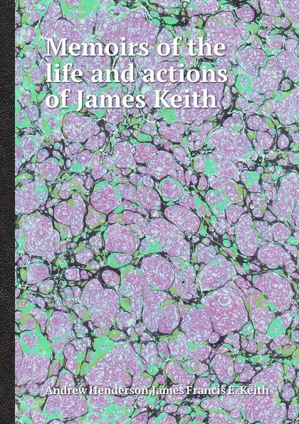 Обложка книги Memoirs of the life and actions of James Keith, A. Henderson, J.F. Keith