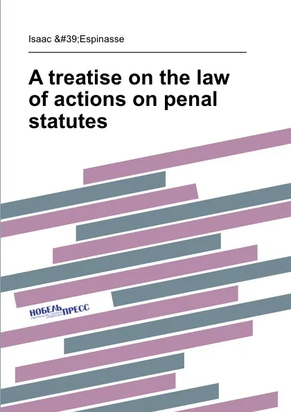 Обложка книги A treatise on the law of actions on penal statutes, I. Espinasse