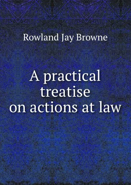 Обложка книги A practical treatise on actions at law, R.J. Browne