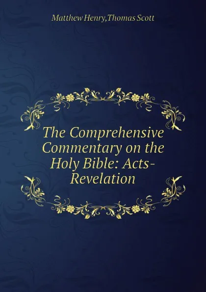 Обложка книги The Comprehensive Commentary on the Holy Bible: Acts-Revelation, M. Henry, T. Scott