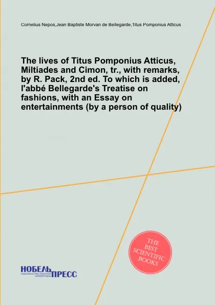 Обложка книги The lives of Titus Pomponius Atticus, Miltiades and Cimon, tr., with remarks, by R. Pack, 2nd ed. To which is added, l.abbe Bellegarde.s Treatise on fashions, with an Essay on entertainments (by a person of quality)., C. Nepos, J.B. Bellegarde, T.P. Atticus