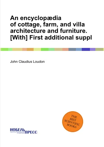 Обложка книги An encyclopaedia of cottage, farm, and villa architecture and furniture, J.C. Loudon
