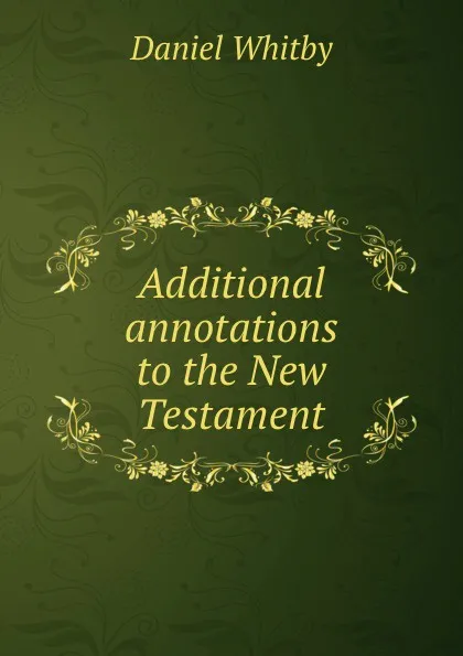Обложка книги Additional annotations to the New Testament, D. Whitby