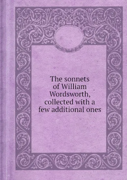 Обложка книги The sonnets of William Wordsworth, collected with a few additional ones, William