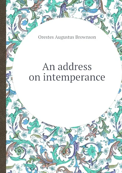 Обложка книги An address on intemperance, O.A. Brownson