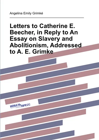 Обложка книги Letters to Catherine E. Beecher, in Reply to An Essay on Slavery and Abolitionism, Addressed to A. E. Grimke, A.E. Grimké