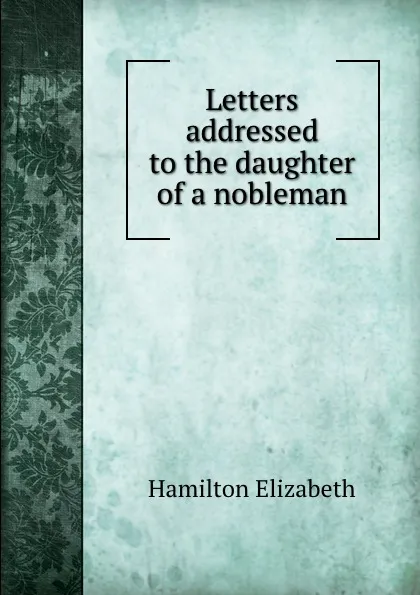 Обложка книги Letters addressed to the daughter of a nobleman, E. Hamilton