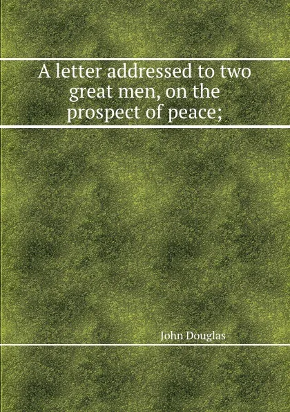 Обложка книги A letter addressed to two great men, on the prospect of peace;, J. Douglas