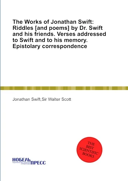 Обложка книги The Works of Jonathan Swift: Riddles by Dr. Swift and his friends. Verses addressed to Swift and to his memory. Epistolary correspondence, S. Jonathan, W. Scott