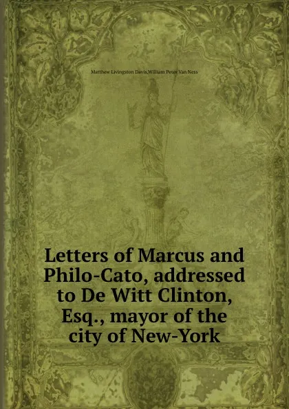 Обложка книги Letters of Marcus and Philo-Cato, addressed to De Witt Clinton, Esq., mayor of the city of New-York, W.P. Ness, M.L. Davis