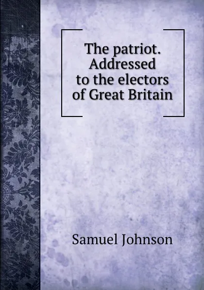 Обложка книги The patriot. Addressed to the electors of, S. Johnson