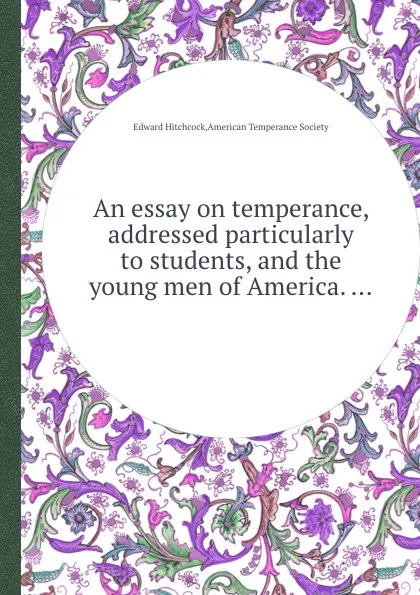 Обложка книги An essay on temperance, addressed particularly to students, and the young men of America. ..., H. Edward