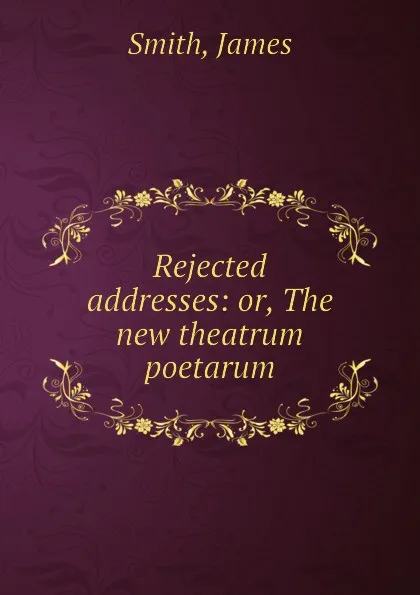 Обложка книги Rejected addresses: or, The new theatrum poetarum, J. Smith