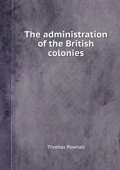 Обложка книги The administration of the British colonies, T. Pownall