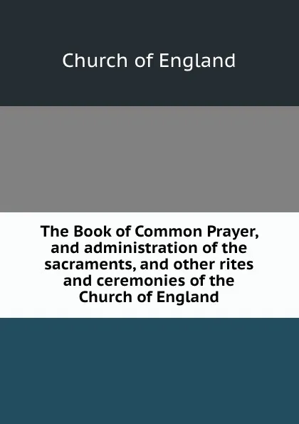 Обложка книги The Book of Common Prayer, and administration of the sacraments, and other rites and ceremonies of the Church of England, Church of England