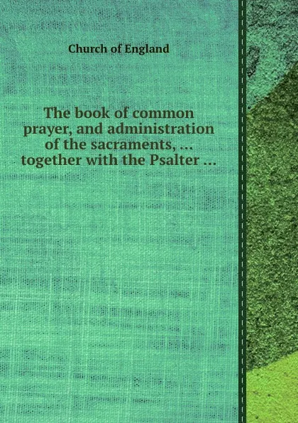 Обложка книги The book of common prayer, and administration of the sacraments, ... together with the Psalter ..., Church of England