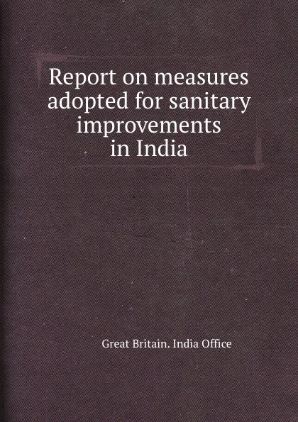 Обложка книги Report on measures adopted for sanitary improvements in India, India Office