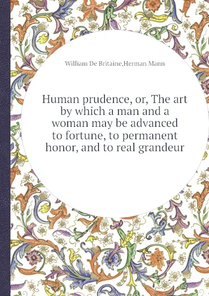 Обложка книги Human prudence, or, The art by which a man and a woman may be advanced to fortune, to permanent honor, and to real grandeur, W.D. Britaine, H. Mann