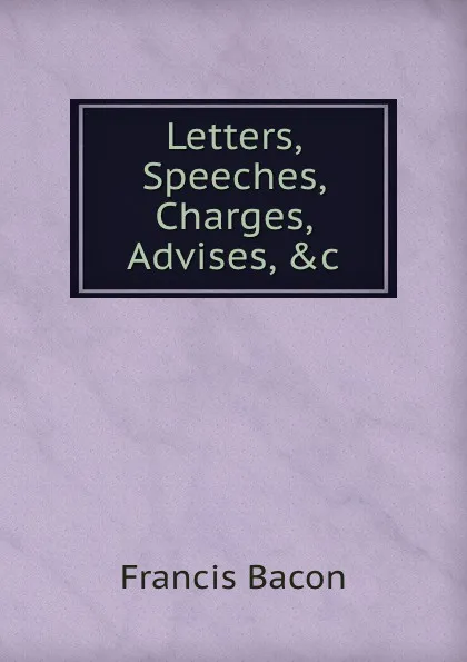 Обложка книги Letters, Speeches, Charges, Advises, .c, Ф. Бэкон