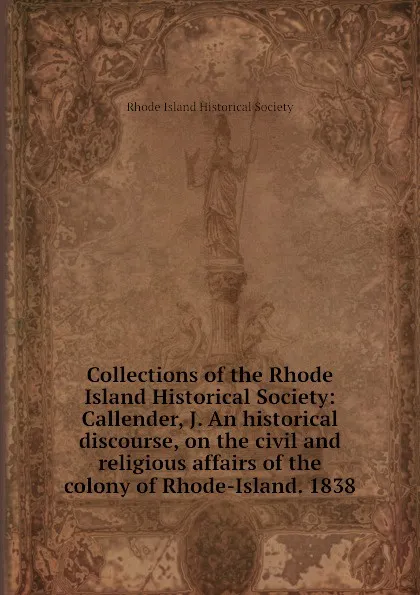 Обложка книги Collections of the Rhode Island Historical Society: Callender, J. An historical discourse, on the civil and religious affairs of the colony of Rhode-Island. 1838, Rhode Island Historical Society