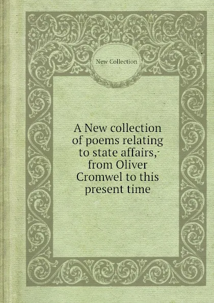 Обложка книги A New collection of poems relating to state affairs, from Oliver Cromwel to this present time, New Collection