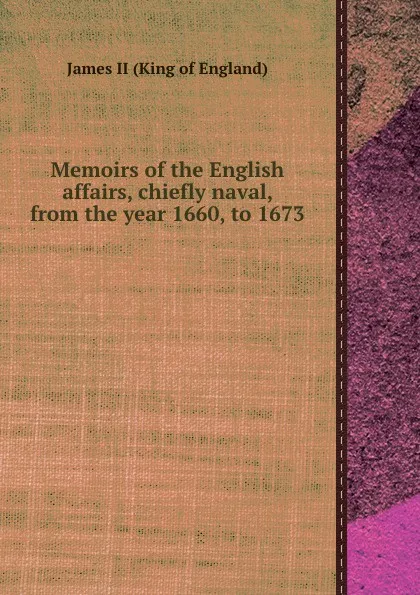 Обложка книги Memoirs of the English affairs, chiefly naval, from the year 1660, to 1673, James II