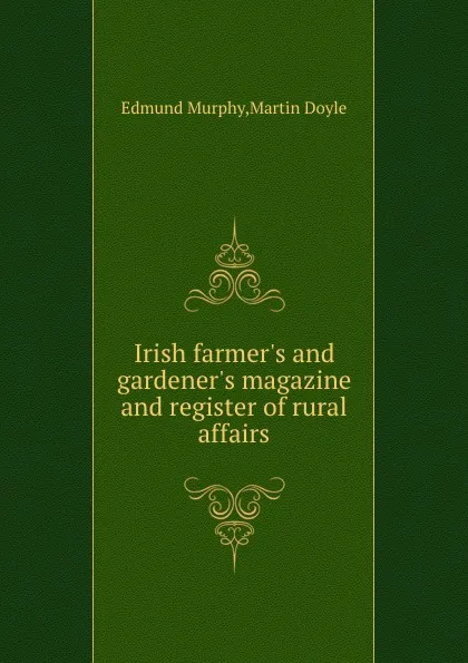 Обложка книги Irish farmer.s and gardener.s magazine and register of rural affairs, M. Doyle, E. Murphy