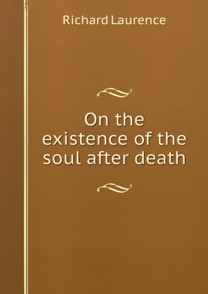 Обложка книги On the existence of the soul after death, R. Laurence