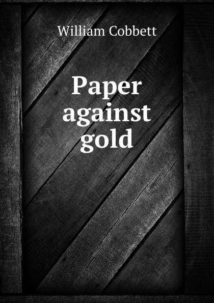 Обложка книги Paper against gold, W. Cobbett