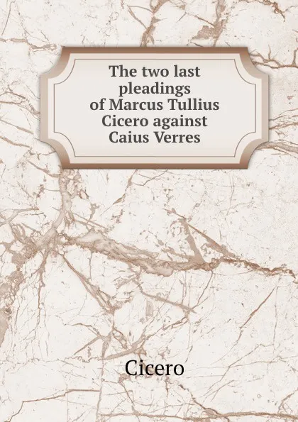 Обложка книги The two last pleadings of Marcus Tullius Cicero against Caius Verres, Marcus Tullius Cicero