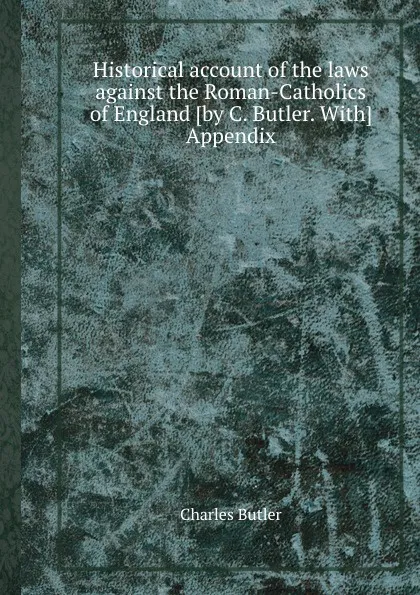 Обложка книги Historical account of the laws against the Roman-Catholics of England, C. Butler