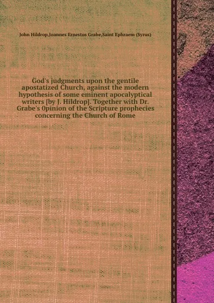 Обложка книги God.s judgments upon the gentile apostatized Church, against the modern hypothesis of some eminent apocalyptical writers. Together with Dr. Grabe.s 0pinion of the Scripture prophecies concerning the Church of Rome, J. Hildrop, J.E. Grabe, Saint Ephraem