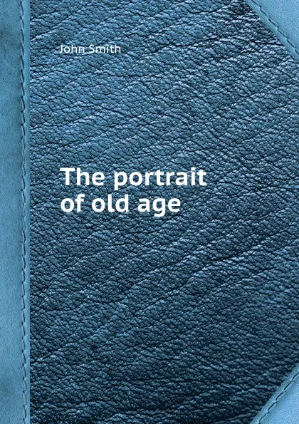 Обложка книги The portrait of old age, J. Smith