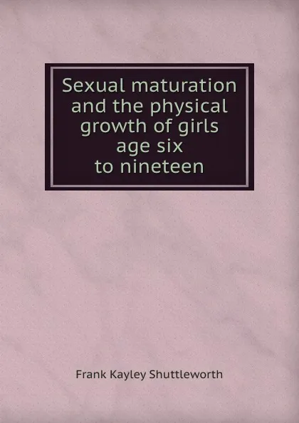 Обложка книги Sexual maturation and the physical growth of girls age six to nineteen, F.K. Shuttleworth