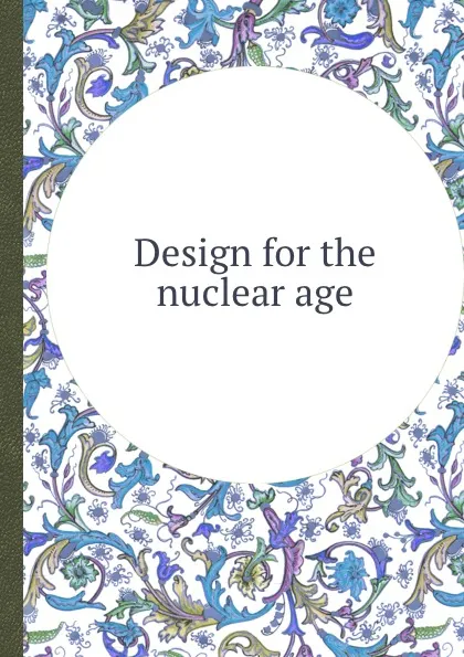 Обложка книги Design for the nuclear age, B.R. Institute