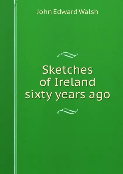 Обложка книги Sketches of Ireland sixty years ago, J.E. Walsh