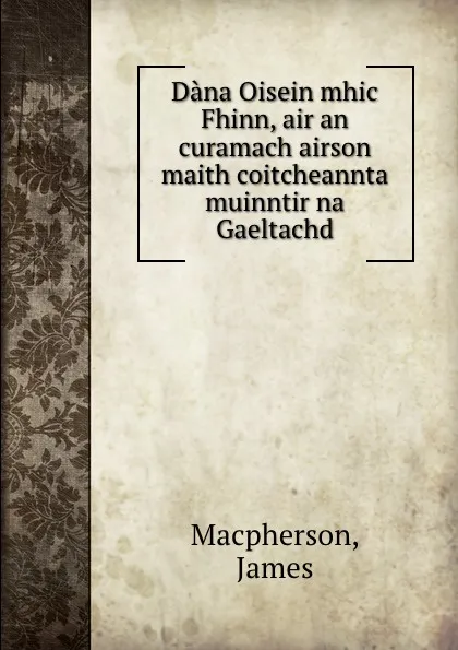 Обложка книги Dana Oisein mhic Fhinn, air an curamach airson maith coitcheannta muinntir na Gaeltachd, M. James