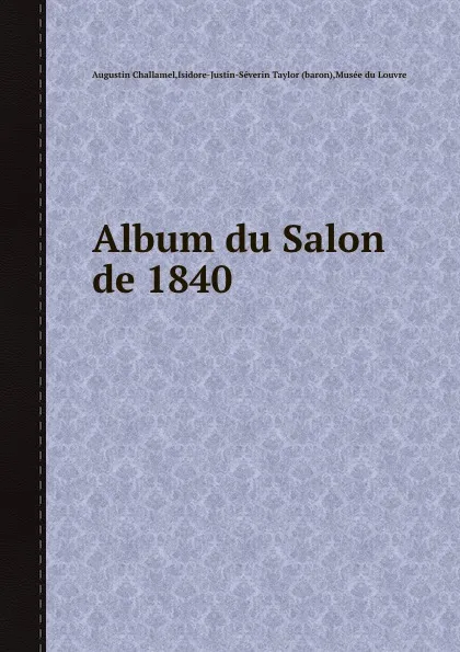 Обложка книги Album du Salon de 1840, A. Challamel, I. Taylor