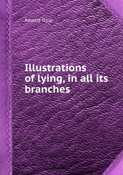 Обложка книги Illustrations of lying, in all its branches, A. Opie