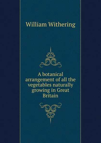 Обложка книги A botanical arrangement of all the vegetables naturally growing in, W. Withering