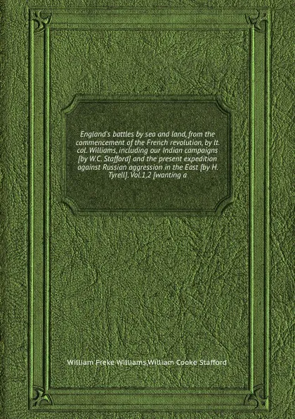 Обложка книги England.s battles by sea and land, from the commencement of the French revolution, by lt. col. Williams, including our Indian campaigns and the present expedition against Russian aggression in the East, W.F. Williams, W.C. Stafford