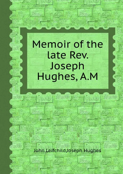 Обложка книги Memoir of the late Rev. Joseph Hughes, A.M., J. Hughes, J. Leifchild