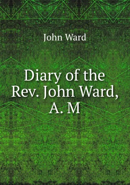 Обложка книги Diary of the Rev. John Ward, A. M., J. Ward