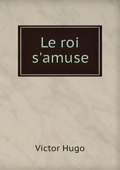 Обложка книги Le roi s.amuse, V. Hugo