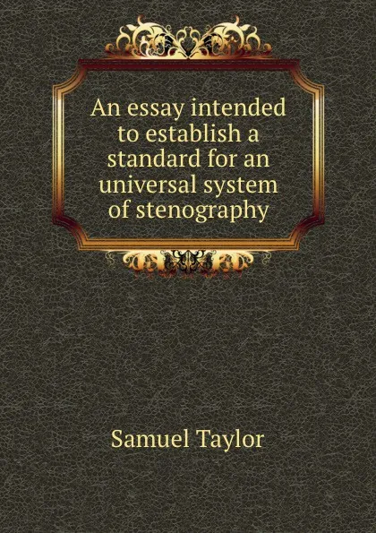 Обложка книги An essay intended to establish a standard for an universal system of stenography, S. Taylor